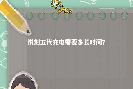 悦刻五代充电需要多长时间？ 